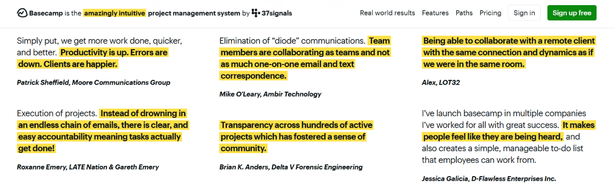 Basecamp written testimonials On the Basecamp Testimonials page, each review is accompanied by the users’ full name as well as the company they work for. For example, there are reviews from Patrick Sheffield at Moore Communications Group as well as Mike O’Leary at Ambir Technology.