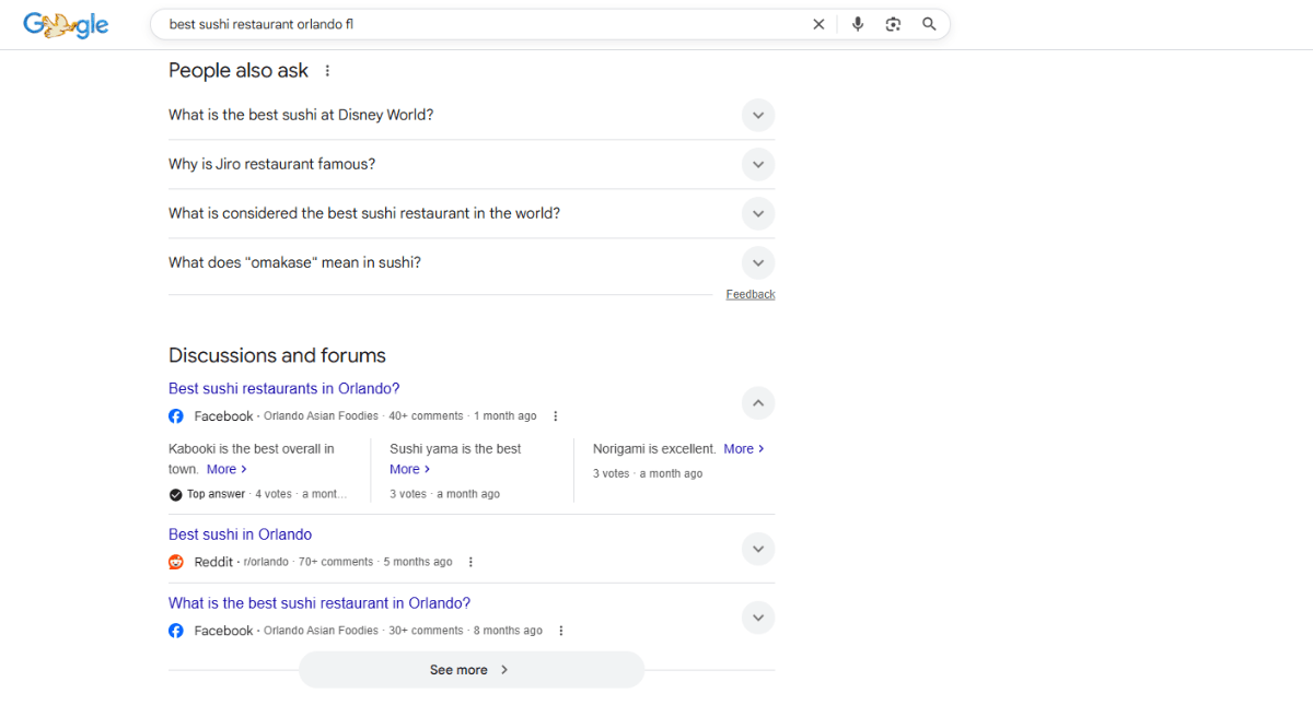 A search for “best sushi restaurant orlando fl” in Google. There are two sections that help users find more relevant answers and sources than their original query led them to. The first is a People also ask section with questions like “What is the best sushi at Disney World?”. Below this is a Discussions and forums section with two links to relevant questions on Facebook and one on Reddit.