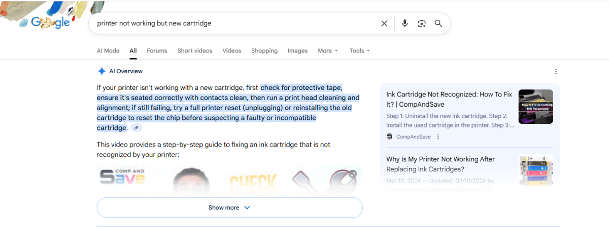 A search for “printer not working but new cartridge” in Google. The top result is an AI Overview block. It shows a short paragraph that describes how to troubleshoot the error. To the right of the answer are links to relevant articles where the AI answer was also pulled from. Users can click “Show more” below the answer to read more within Google.
