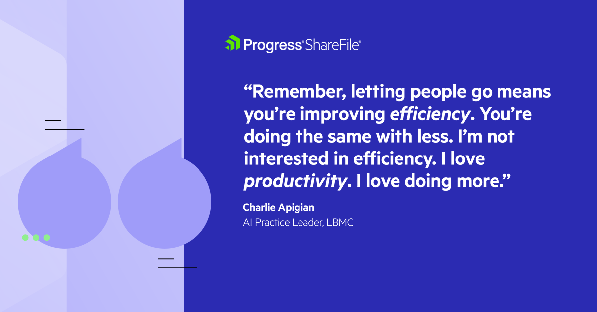 LBMC Charlie Apigian quote efficiency vs. productivity Remember, letting people go means you're improving efficiency. You’re doing the same with less. I'm not interested in efficiency. I love productivity. I love doing more. - Charlie Apigian, AI Practice Leader, LBMC
