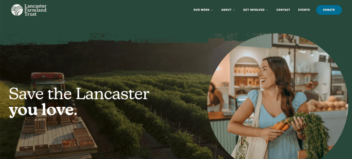 Lancaster Farmland Trust homepage A screenshot of the hero section on the Lancaster Farmland Trust website. On the left it reads “Save the Lancaster you love” with a truck driving through a nature setting in the background. On the right is a circular inset with a smiling woman holding organic carrots. The border between the header and the hero section is rough. It looks as though someone painted a dark green background behind the header and then created a rough edge before the image started.