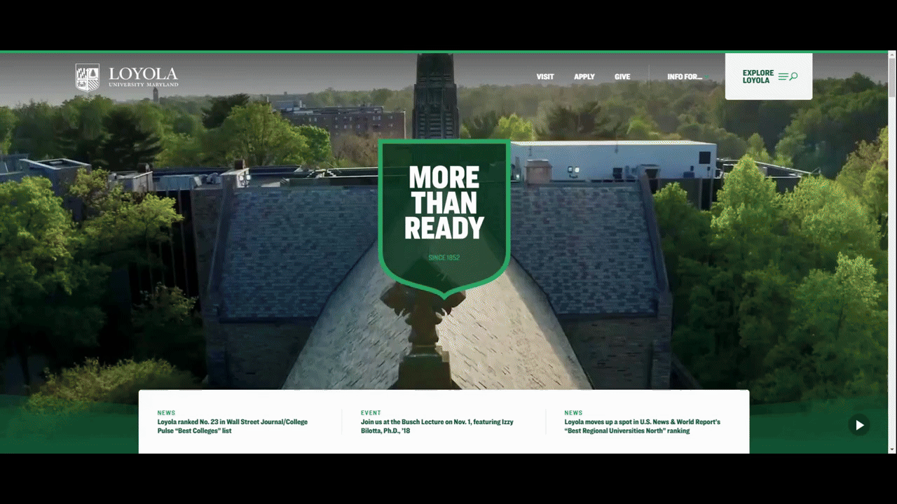 Loyala University hero section video A GIF that shows part of the home page hero section video on the Loyala University website. In it we see the swimming pool, student fans cheering in the stands, the women’s basketball team, the men’s crew team, a group of African American students hanging out, the women’s volleyball team, an a capella group, and more students hanging out on campus.